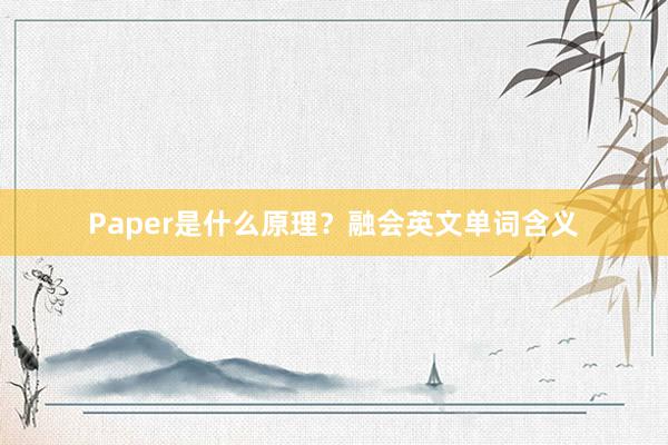 Paper是什么原理?融会英文单词含义