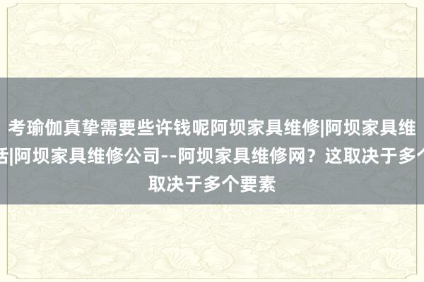 考瑜伽真挚需要些许钱呢阿坝家具维修|阿坝家具维修电话|阿坝家具维修公司--阿坝家具维修网？这取决于多个要素
