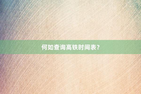 何如查询高铁时间表？