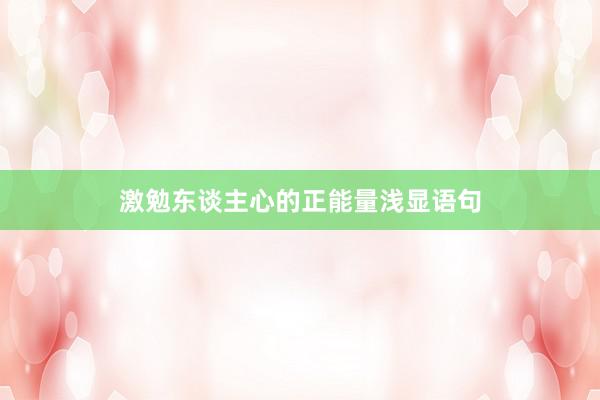 激勉东谈主心的正能量浅显语句